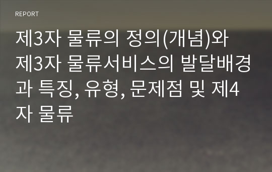 제3자 물류의 정의(개념)와 제3자 물류서비스의 발달배경과 특징, 유형, 문제점 및 제4자 물류