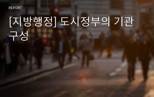 [지방행정] 도시정부의 기관구성