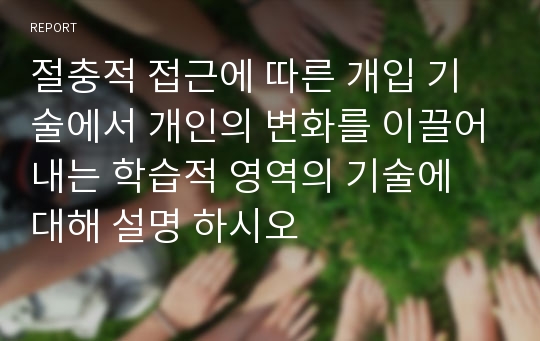 절충적 접근에 따른 개입 기술에서 개인의 변화를 이끌어내는 학습적 영역의 기술에 대해 설명 하시오