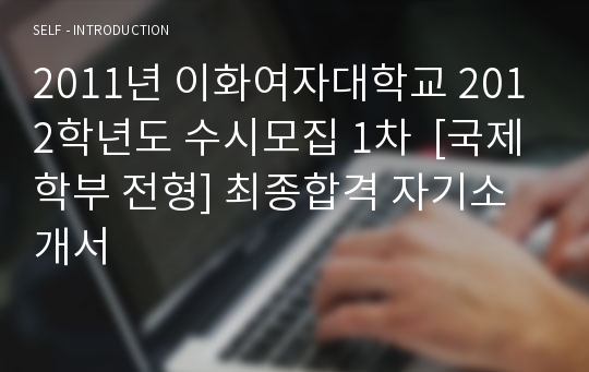 2011년 이화여자대학교 2012학년도 수시모집 1차  [국제학부 전형] 최종합격 자기소개서