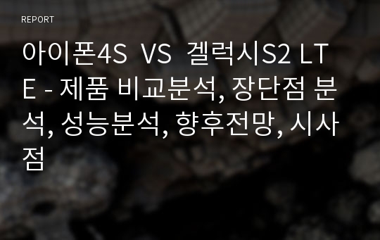 아이폰4S  VS  겔럭시S2 LTE - 제품 비교분석, 장단점 분석, 성능분석, 향후전망, 시사점