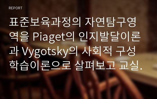 표준보육과정의 자연탐구영역을 Piaget의 인지발달이론과 Vygotsky의 사회적 구성학습이론으로 살펴보고 교실에서의 적용실제를 구상하여 보시오.