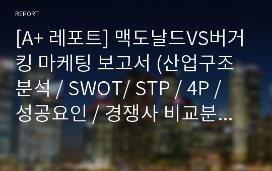 [A+ 레포트] 맥도날드VS버거킹 마케팅 보고서 (산업구조 분석 / SWOT/ STP / 4P / 성공요인 / 경쟁사 비교분석 등)