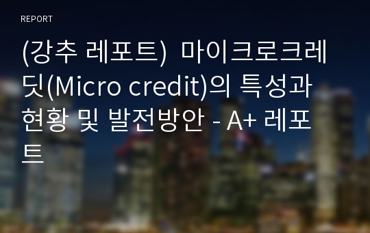 (강추 레포트)  마이크로크레딧(Micro credit)의 특성과 현황 및 발전방안 - A+ 레포트