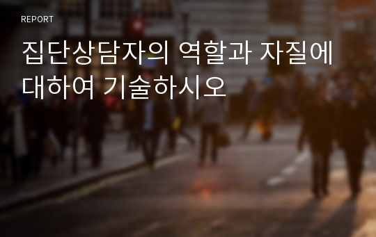 집단상담자의 역할과 자질에 대하여 기술하시오