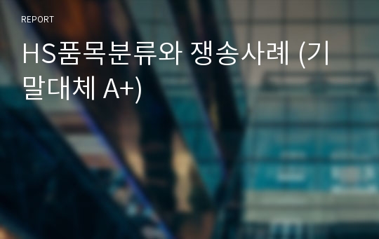 HS품목분류와 쟁송사례 (기말대체 A+)