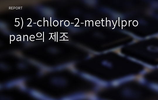   5) 2-chloro-2-methylpropane의 제조