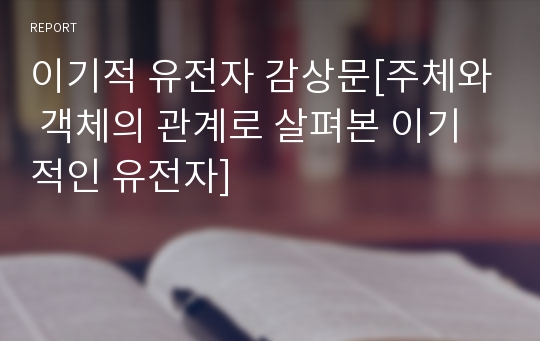 이기적 유전자 감상문[주체와 객체의 관계로 살펴본 이기적인 유전자]