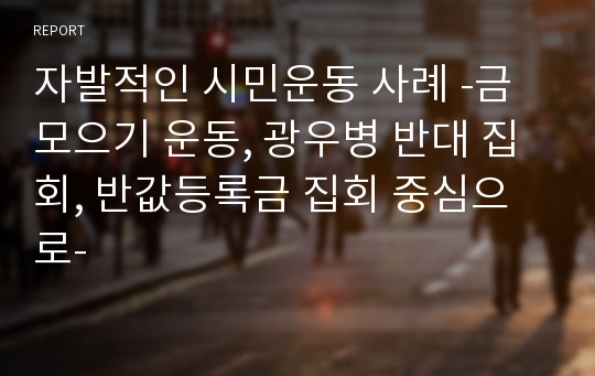 자발적인 시민운동 사례 -금모으기 운동, 광우병 반대 집회, 반값등록금 집회 중심으로-