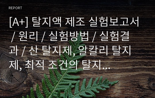 [A+] 탈지액 제조 실험보고서 / 원리 / 실험방법 / 실험결과 / 산 탈지제, 알칼리 탈지제, 최적 조건의 탈지율 비교 / 음이온 계면 활정제의 변화 / 최적조건에서 음이온 계면활성제 SLS대신 LAS로 교체하여 실험