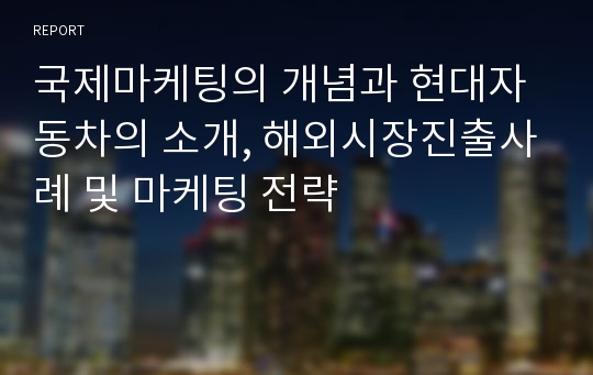 국제마케팅의 개념과 현대자동차의 소개, 해외시장진출사례 및 마케팅 전략