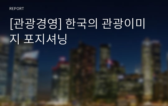 [관광경영] 한국의 관광이미지 포지셔닝