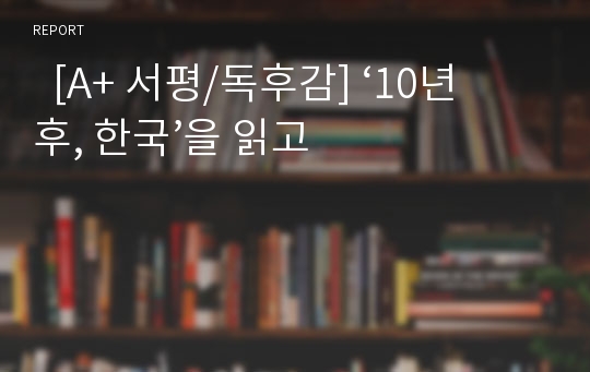   [A+ 서평/독후감] ‘10년 후, 한국’을 읽고