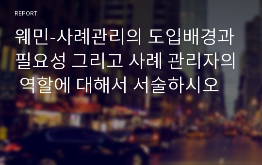 웨민-사례관리의 도입배경과 필요성 그리고 사례 관리자의 역할에 대해서 서술하시오