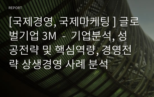 [국제경영, 국제마케팅 ] 글로벌기업 3M  -  기업분석, 성공전략 및 핵심역량, 경영전략 상생경영 사례 분석