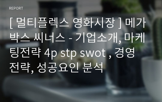 [ 멀티플렉스 영화시장 ] 메가박스 씨너스 - 기업소개, 마케팅전략 4p stp swot , 경영전략, 성공요인 분석