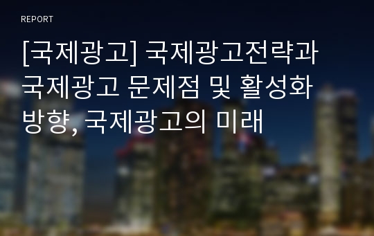 [국제광고] 국제광고전략과 국제광고 문제점 및 활성화 방향, 국제광고의 미래