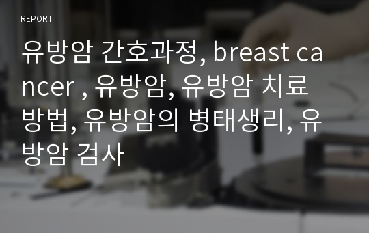 유방암 간호과정, breast cancer , 유방암, 유방암 치료방법, 유방암의 병태생리, 유방암 검사