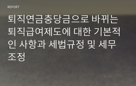 퇴직연금충당금으로 바뀌는 퇴직급여제도에 대한 기본적인 사항과 세법규정 및 세무조정