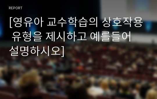 [영유아 교수학습의 상호작용 유형을 제시하고 예를들어 설명하시오]