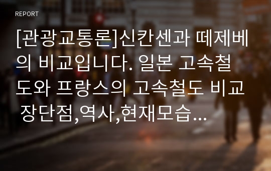 [관광교통론]신칸센과 떼제베의 비교입니다. 일본 고속철도와 프랑스의 고속철도 비교 장단점,역사,현재모습등을 포함합니다.