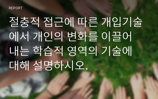 절충적 접근에 따른 개입기술에서 개인의 변화를 이끌어 내는 학습적 영역의 기술에 대해 설명하시오.