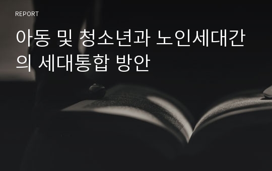 아동 및 청소년과 노인세대간의 세대통합 방안