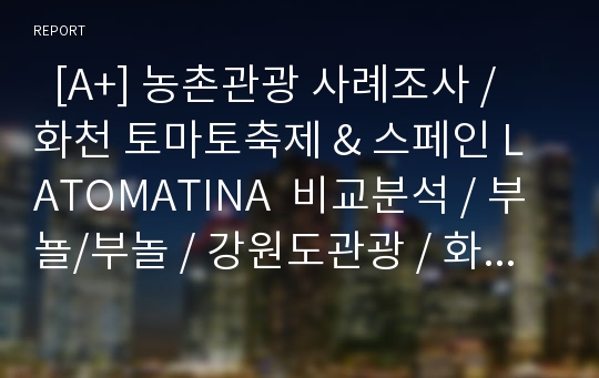   [A+] 농촌관광 사례조사 / 화천 토마토축제 &amp; 스페인 LATOMATINA  비교분석 / 부뇰/부놀 / 강원도관광 / 화천관광 / 체험관광 / SIT / 특수목적관광 / 산천어축제 / 축제프로그램 / 이벤트