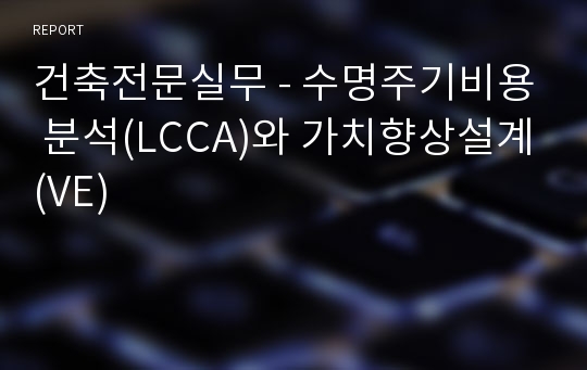 건축전문실무 - 수명주기비용 분석(LCCA)와 가치향상설계(VE)