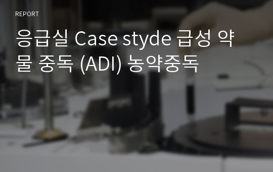 응급실 Case styde 급성 약물 중독 (ADI) 농약중독