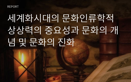 세계화시대의 문화인류학적 상상력의 중요성과 문화의 개념 및 문화의 진화