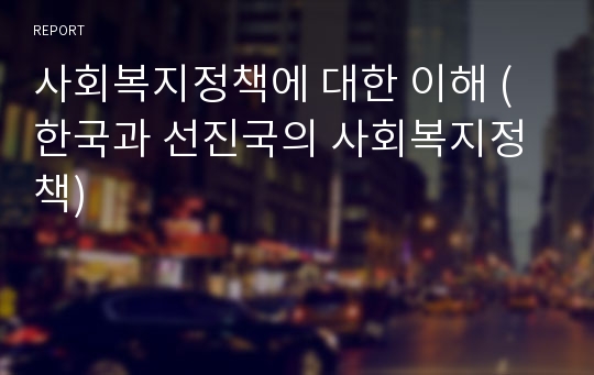 사회복지정책에 대한 이해 (한국과 선진국의 사회복지정책)