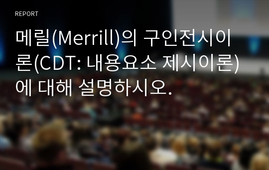 메릴(Merrill)의 구인전시이론(CDT: 내용요소 제시이론)에 대해 설명하시오.