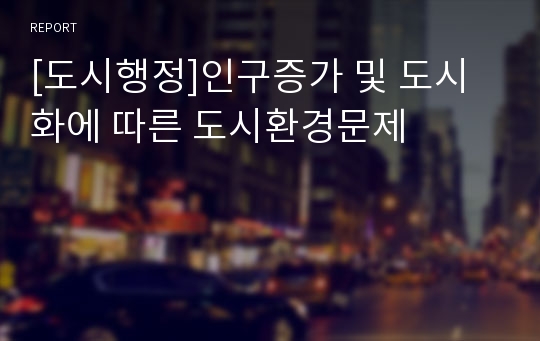 [도시행정]인구증가 및 도시화에 따른 도시환경문제