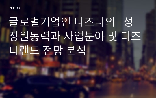 글로벌기업인 디즈니의   성장원동력과 사업분야 및 디즈니랜드 전망 분석