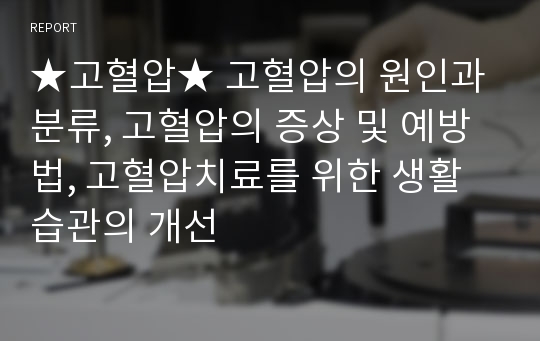 ★고혈압★ 고혈압의 원인과 분류, 고혈압의 증상 및 예방법, 고혈압치료를 위한 생활습관의 개선