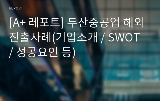 [A+ 레포트] 두산중공업 해외진출사례(기업소개 / SWOT / 성공요인 등)