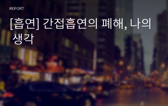 [흡연] 간접흡연의 폐해, 나의 생각