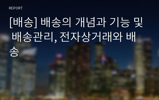 [배송] 배송의 개념과 기능 및 배송관리, 전자상거래와 배송