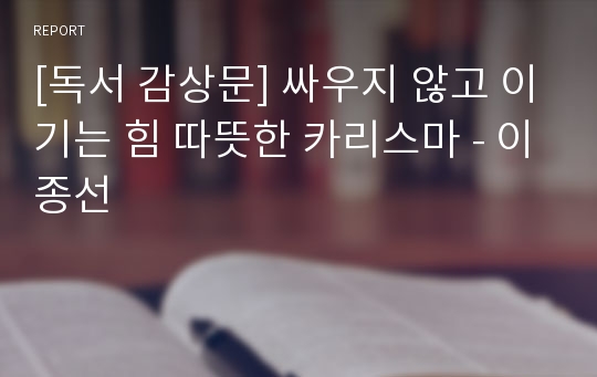 [독서 감상문] 싸우지 않고 이기는 힘 따뜻한 카리스마 - 이종선