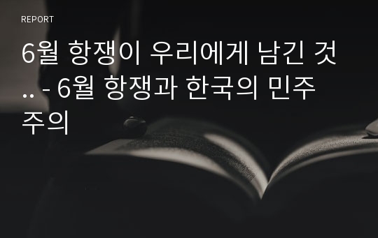 6월 항쟁이 우리에게 남긴 것.. - 6월 항쟁과 한국의 민주주의