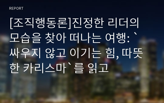 [조직행동론]진정한 리더의 모습을 찾아 떠나는 여행: `싸우지 않고 이기는 힘, 따뜻한 카리스마`를 읽고