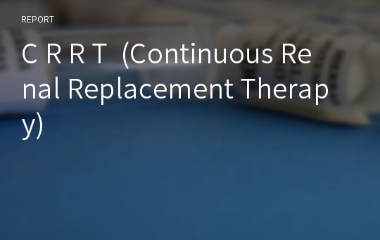 C R R T  (Continuous Renal Replacement Therapy)