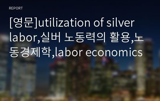 [영문]utilization of silver labor,실버 노동력의 활용,노동경제학,labor economics
