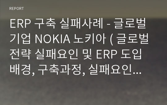 ERP 구축 실패사례 - 글로벌기업 NOKIA 노키아 ( 글로벌전략 실패요인 및 ERP 도입배경, 구축과정, 실패요인 분석 )