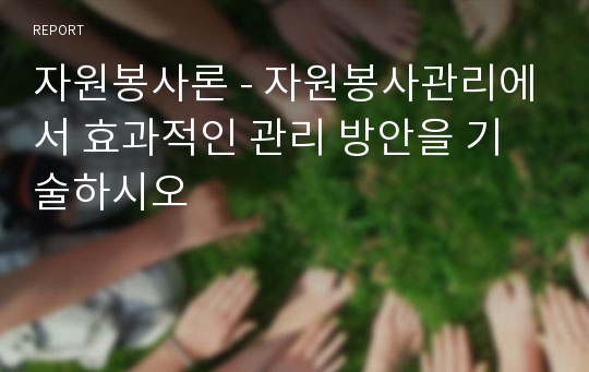 자원봉사론 - 자원봉사관리에서 효과적인 관리 방안을 기술하시오