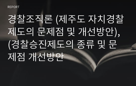 경찰조직론 (제주도 자치경찰제도의 문제점 및 개선방안), (경찰승진제도의 종류 및 문제점 개선방안