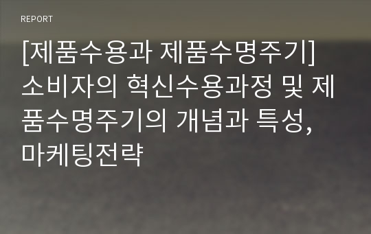 [제품수용과 제품수명주기] 소비자의 혁신수용과정 및 제품수명주기의 개념과 특성, 마케팅전략