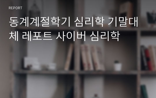 동계계절학기 심리학 기말대체 레포트 사이버 심리학