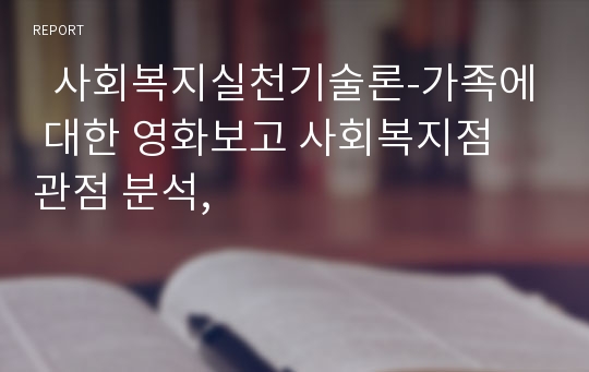   사회복지실천기술론-가족에 대한 영화보고 사회복지점 관점 분석,